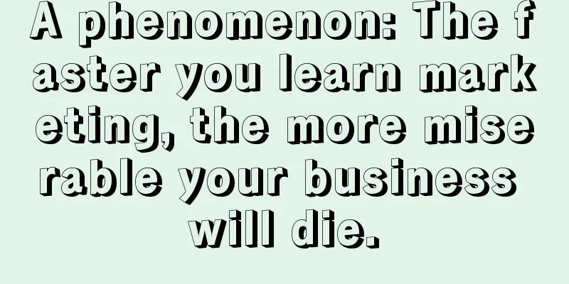 A phenomenon: The faster you learn marketing, the more miserable your business will die.