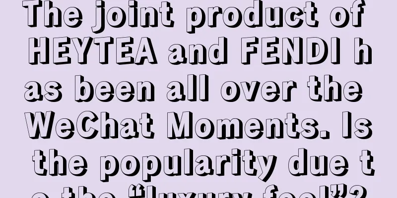 The joint product of HEYTEA and FENDI has been all over the WeChat Moments. Is the popularity due to the “luxury feel”?