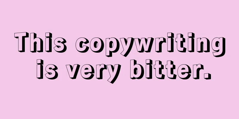 This copywriting is very bitter.