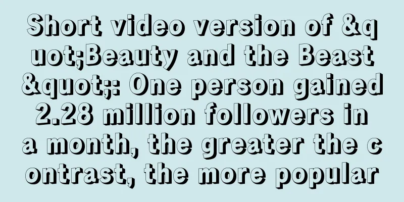 Short video version of "Beauty and the Beast": One person gained 2.28 million followers in a month, the greater the contrast, the more popular