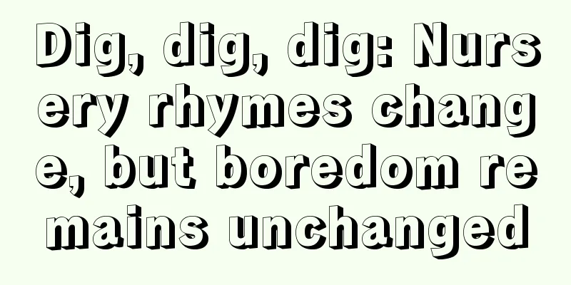 Dig, dig, dig: Nursery rhymes change, but boredom remains unchanged