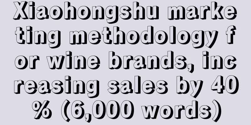 Xiaohongshu marketing methodology for wine brands, increasing sales by 40% (6,000 words)