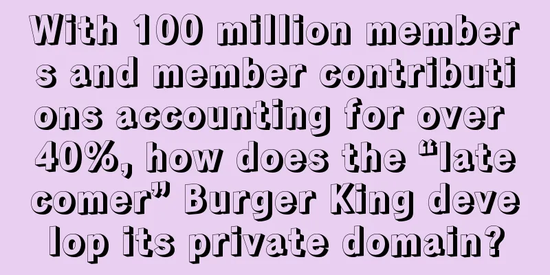 With 100 million members and member contributions accounting for over 40%, how does the “latecomer” Burger King develop its private domain?