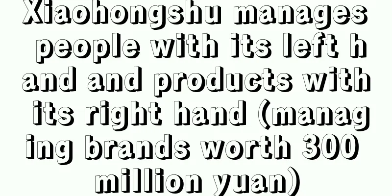 Xiaohongshu manages people with its left hand and products with its right hand (managing brands worth 300 million yuan)