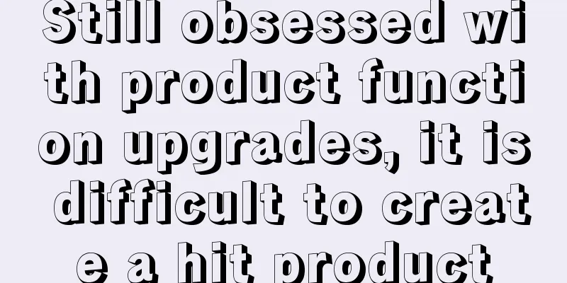 Still obsessed with product function upgrades, it is difficult to create a hit product