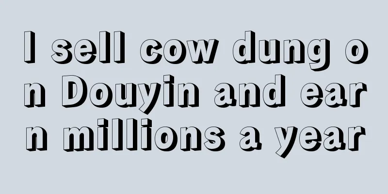 I sell cow dung on Douyin and earn millions a year
