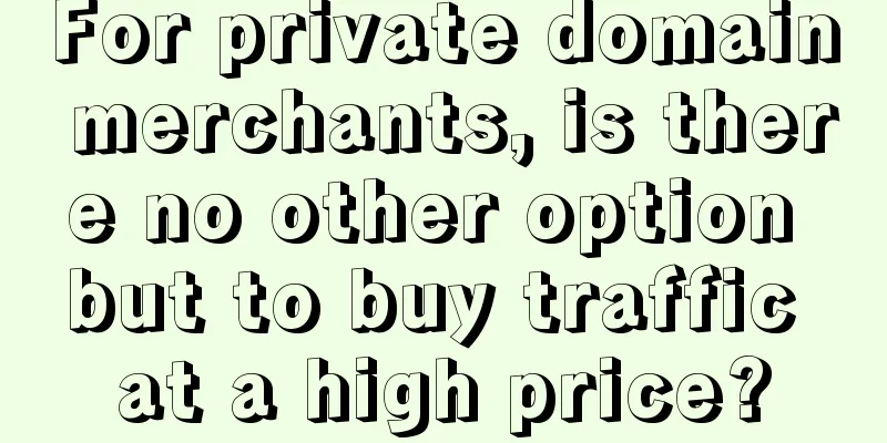 For private domain merchants, is there no other option but to buy traffic at a high price?
