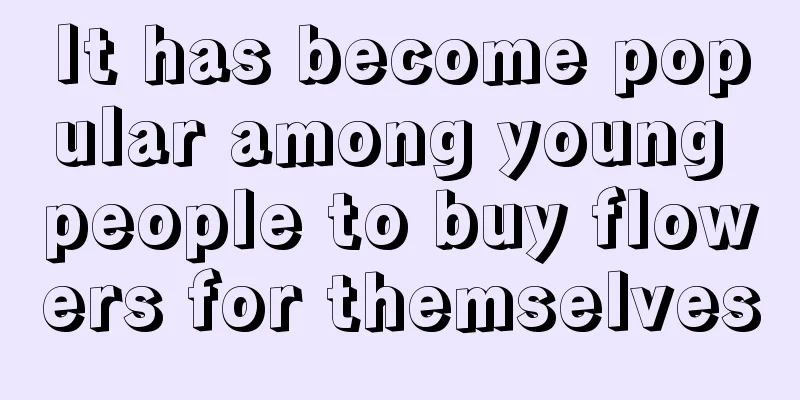 It has become popular among young people to buy flowers for themselves