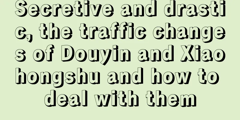 Secretive and drastic, the traffic changes of Douyin and Xiaohongshu and how to deal with them