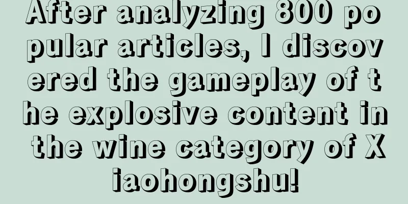 After analyzing 800 popular articles, I discovered the gameplay of the explosive content in the wine category of Xiaohongshu!