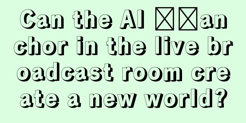 Can the AI ​​anchor in the live broadcast room create a new world?