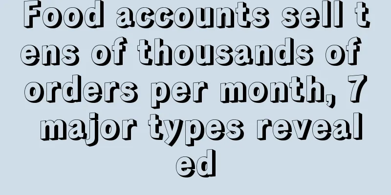 Food accounts sell tens of thousands of orders per month, 7 major types revealed