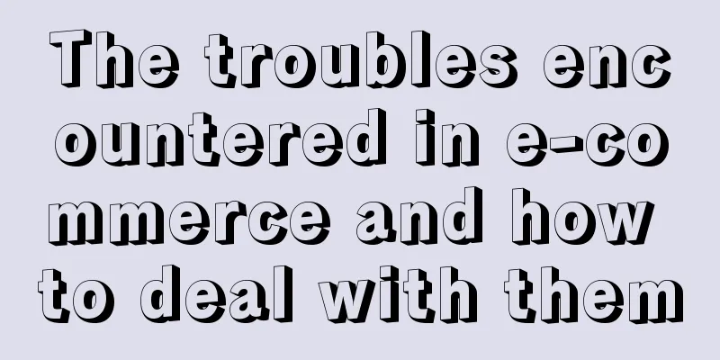 The troubles encountered in e-commerce and how to deal with them