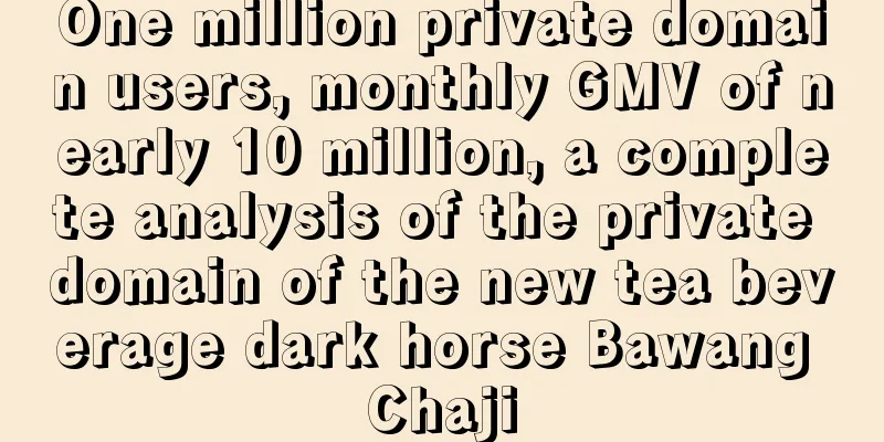 One million private domain users, monthly GMV of nearly 10 million, a complete analysis of the private domain of the new tea beverage dark horse Bawang Chaji