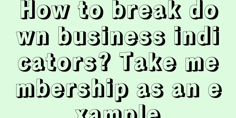 How to break down business indicators? Take membership as an example