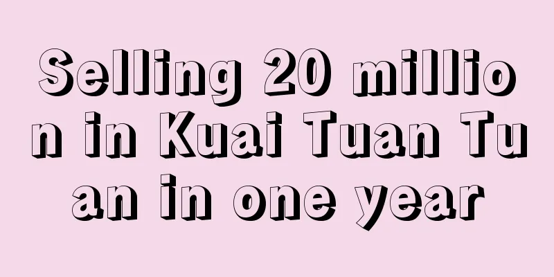Selling 20 million in Kuai Tuan Tuan in one year