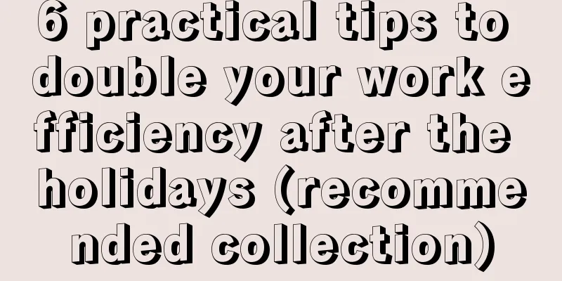 6 practical tips to double your work efficiency after the holidays (recommended collection)
