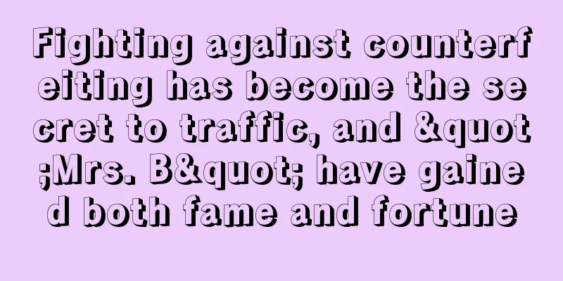Fighting against counterfeiting has become the secret to traffic, and "Mrs. B" have gained both fame and fortune
