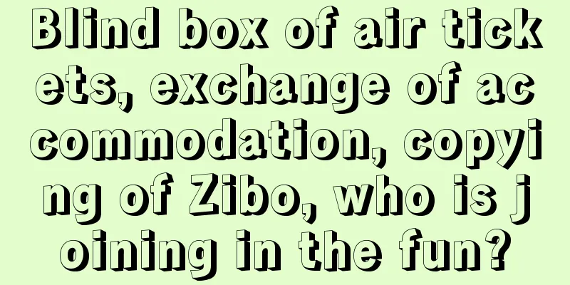 Blind box of air tickets, exchange of accommodation, copying of Zibo, who is joining in the fun?