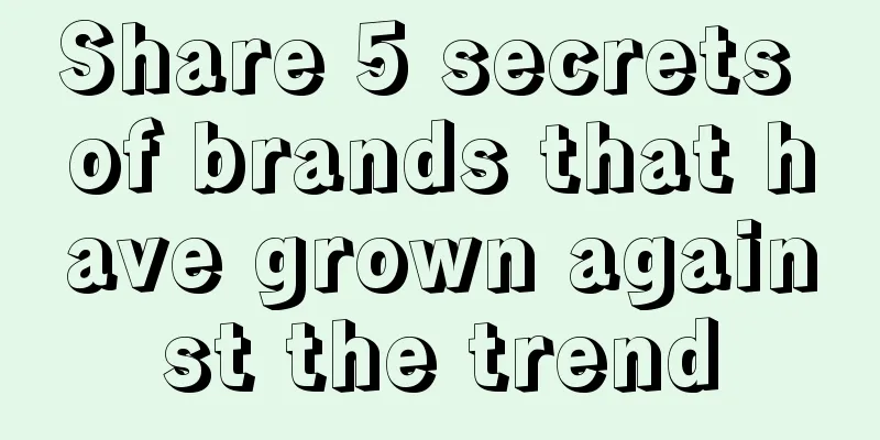 Share 5 secrets of brands that have grown against the trend
