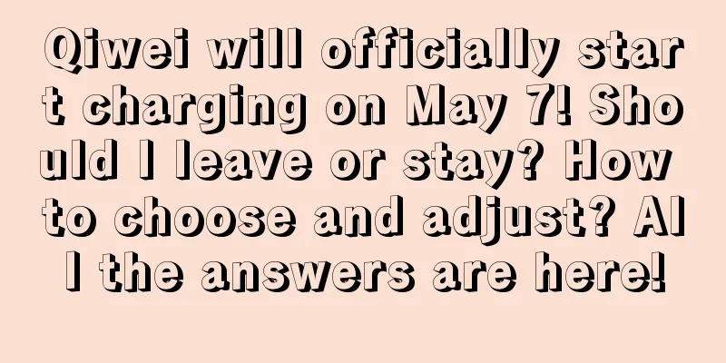 Qiwei will officially start charging on May 7! Should I leave or stay? How to choose and adjust? All the answers are here!