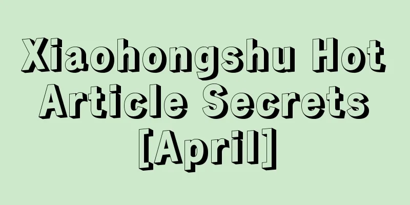 Xiaohongshu Hot Article Secrets [April]