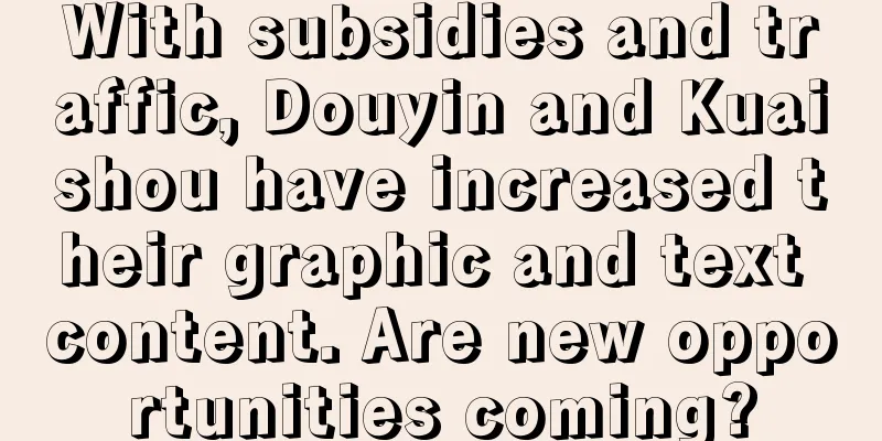 With subsidies and traffic, Douyin and Kuaishou have increased their graphic and text content. Are new opportunities coming?