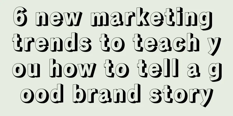 6 new marketing trends to teach you how to tell a good brand story