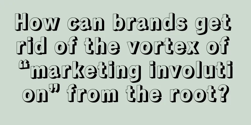 How can brands get rid of the vortex of “marketing involution” from the root?