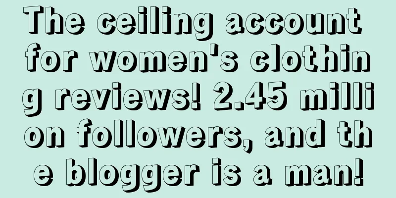 The ceiling account for women's clothing reviews! 2.45 million followers, and the blogger is a man!