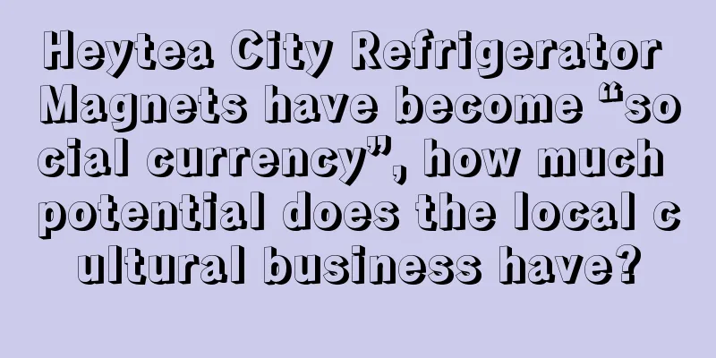 Heytea City Refrigerator Magnets have become “social currency”, how much potential does the local cultural business have?