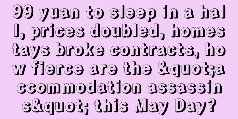 99 yuan to sleep in a hall, prices doubled, homestays broke contracts, how fierce are the "accommodation assassins" this May Day?