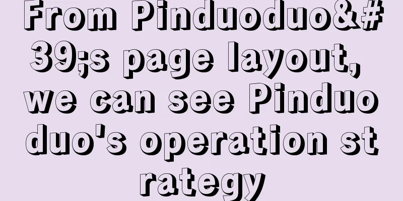 From Pinduoduo's page layout, we can see Pinduoduo's operation strategy