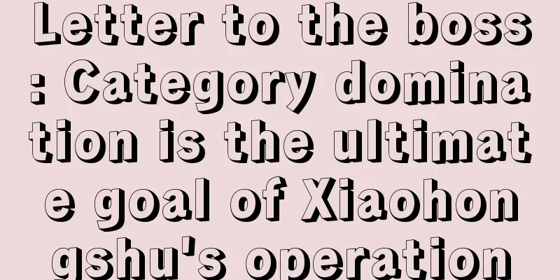 Letter to the boss: Category domination is the ultimate goal of Xiaohongshu's operation