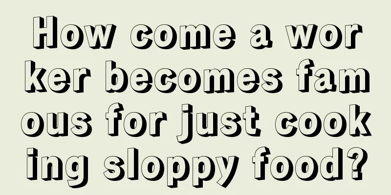 How come a worker becomes famous for just cooking sloppy food?