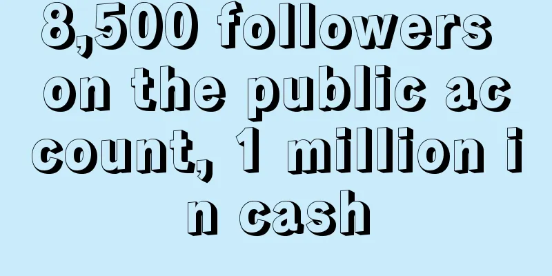 8,500 followers on the public account, 1 million in cash