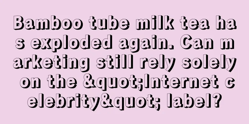 Bamboo tube milk tea has exploded again. Can marketing still rely solely on the "Internet celebrity" label?