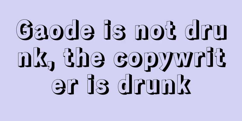 Gaode is not drunk, the copywriter is drunk