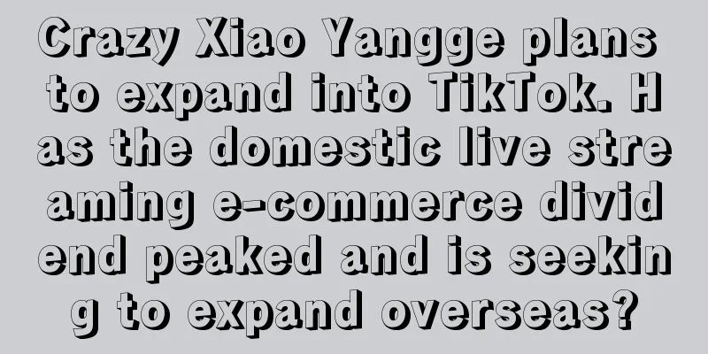 Crazy Xiao Yangge plans to expand into TikTok. Has the domestic live streaming e-commerce dividend peaked and is seeking to expand overseas?