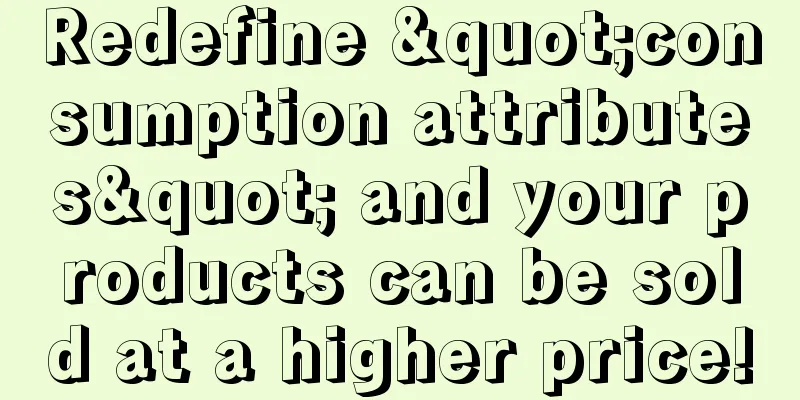 Redefine "consumption attributes" and your products can be sold at a higher price!