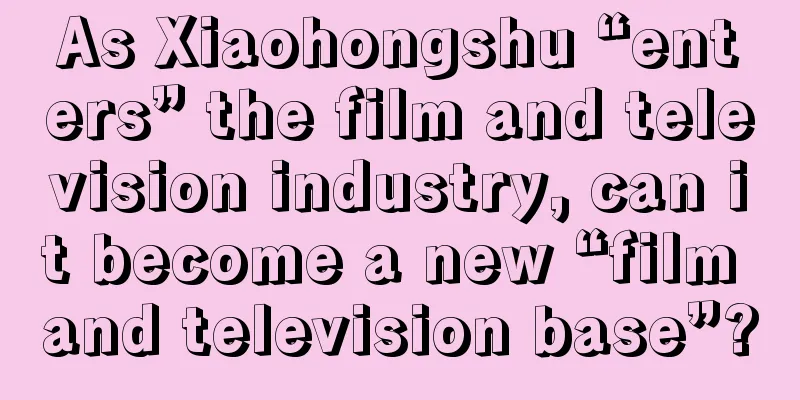 As Xiaohongshu “enters” the film and television industry, can it become a new “film and television base”?