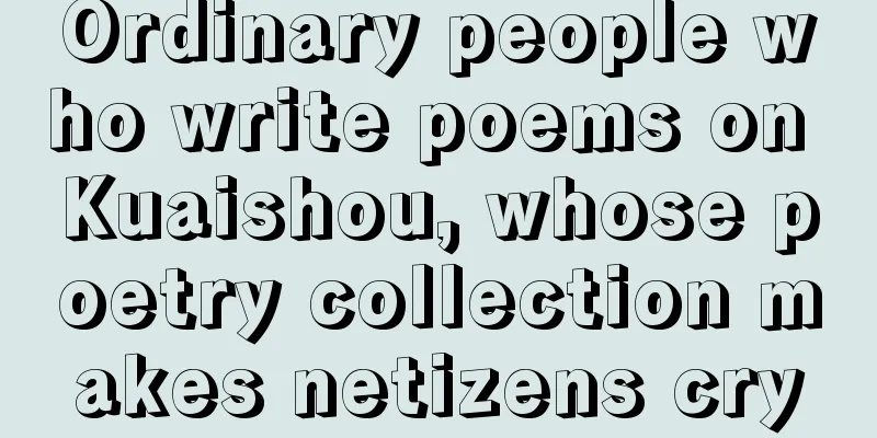 Ordinary people who write poems on Kuaishou, whose poetry collection makes netizens cry