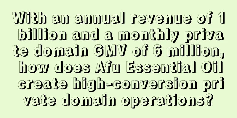 With an annual revenue of 1 billion and a monthly private domain GMV of 6 million, how does Afu Essential Oil create high-conversion private domain operations?