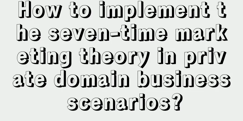 How to implement the seven-time marketing theory in private domain business scenarios?