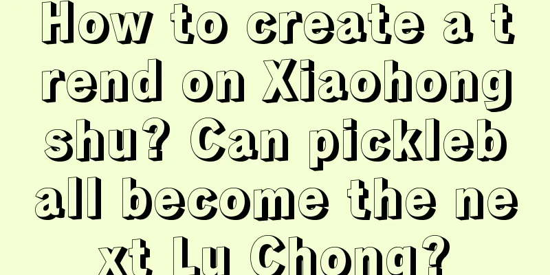 How to create a trend on Xiaohongshu? Can pickleball become the next Lu Chong?