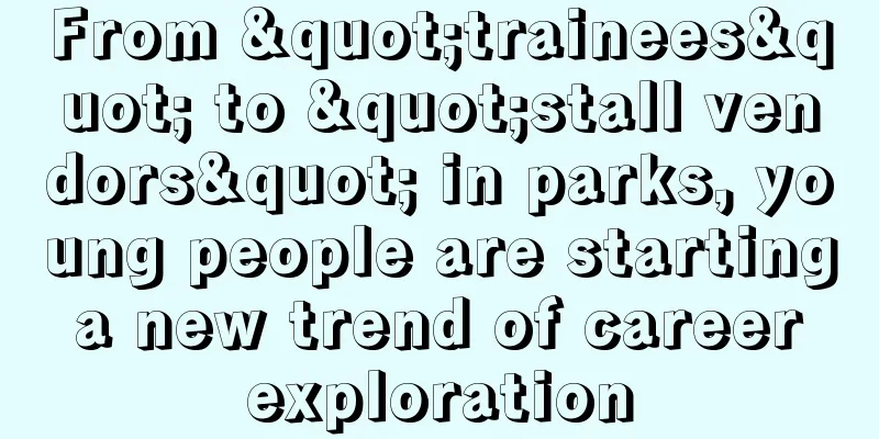 From "trainees" to "stall vendors" in parks, young people are starting a new trend of career exploration