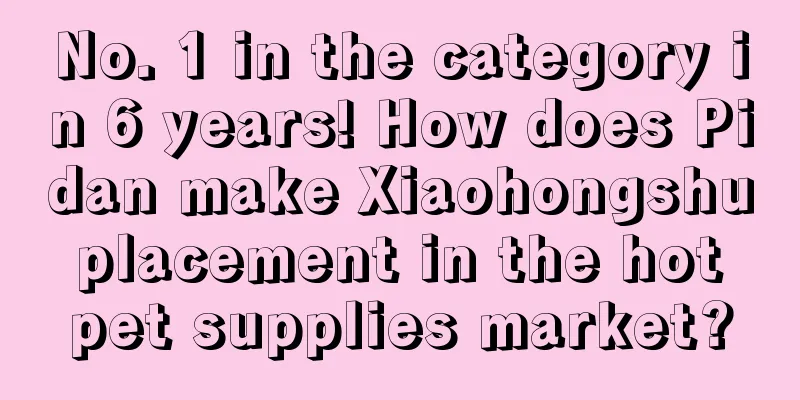 No. 1 in the category in 6 years! How does Pidan make Xiaohongshu placement in the hot pet supplies market?