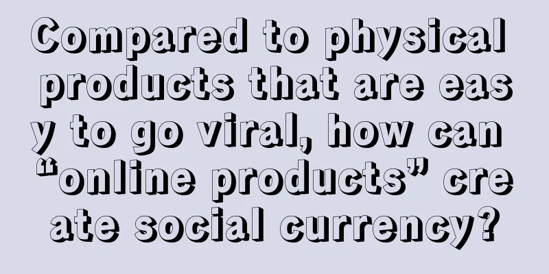 Compared to physical products that are easy to go viral, how can “online products” create social currency?