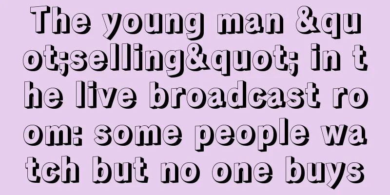 The young man "selling" in the live broadcast room: some people watch but no one buys