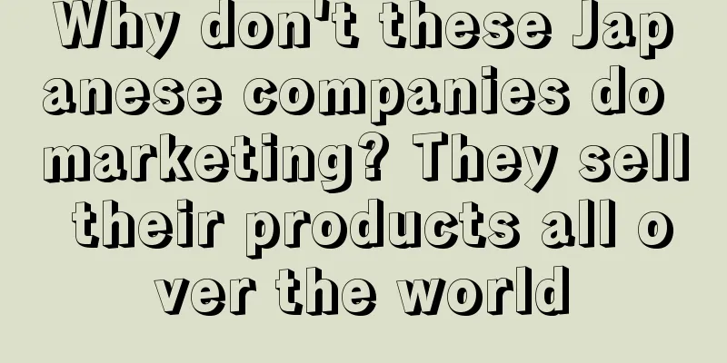 Why don't these Japanese companies do marketing? They sell their products all over the world